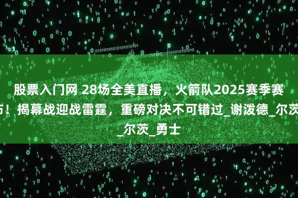 股票入门网 28场全美直播，火箭队2025赛季赛程公布！揭幕战迎战雷霆，重磅对决不可错过_谢泼德_尔茨_勇士