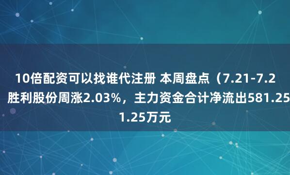 10倍配资可以找谁代注册 本周盘点（7.21-7.25）：胜利股份周涨2.03%，主力资金合计净流出581.25万元