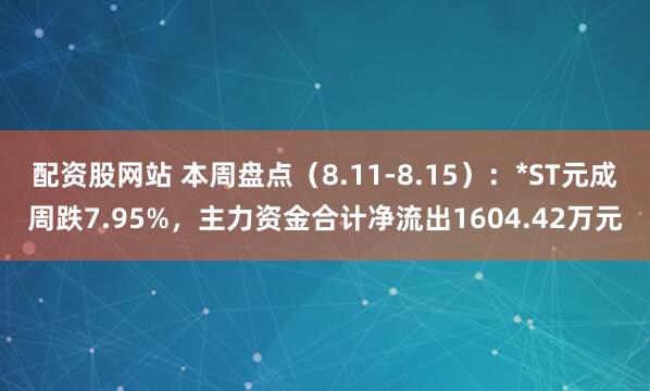 配资股网站 本周盘点（8.11-8.15）：*ST元成周跌7.95%，主力资金合计净流出1604.42万元