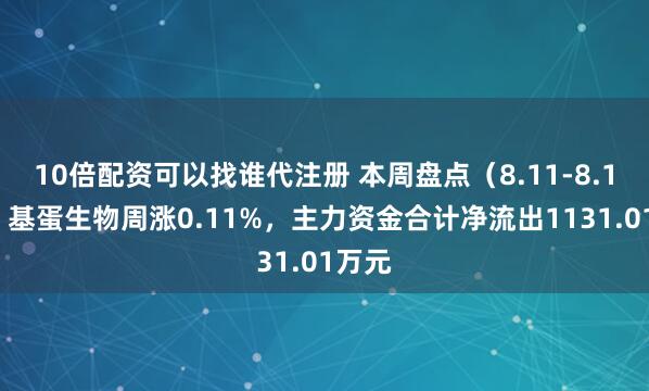 10倍配资可以找谁代注册 本周盘点（8.11-8.15）：基蛋生物周涨0.11%，主力资金合计净流出1131.01万元