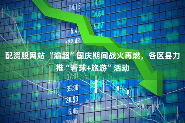配资股网站 “渝超”国庆期间战火再燃，各区县力推“看球+旅游”活动