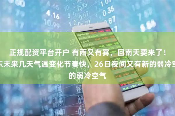 正规配资平台开户 有雨又有雾，回南天要来了！广东未来几天气温变化节奏快，26日夜间又有新的弱冷空气
