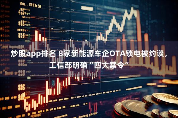 炒股app排名 8家新能源车企OTA锁电被约谈，工信部明确“四大禁令”