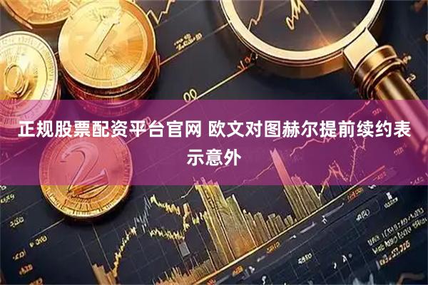 正规股票配资平台官网 欧文对图赫尔提前续约表示意外