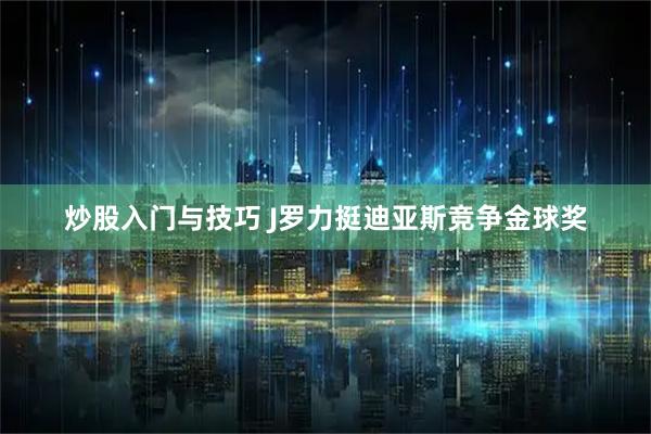 炒股入门与技巧 J罗力挺迪亚斯竞争金球奖